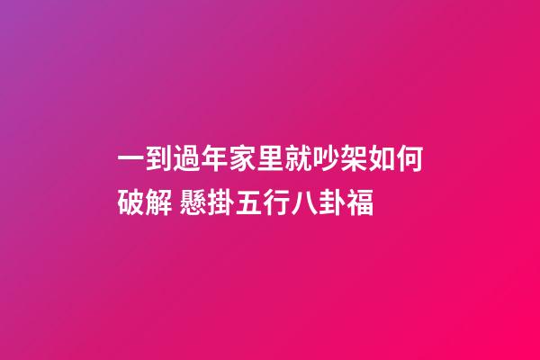 一到過年家里就吵架如何破解 懸掛五行八卦福